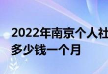2022年南京个人社保费用表 南京社保个人交多少钱一个月 