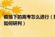 疫情下的高考怎么进行（隔离考场怎么启用 体温高于37.3℃如何研判）
