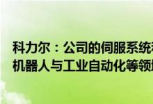 科力尔：公司的伺服系统和控制器已实现量产能广泛应用于机器人与工业自动化等领域