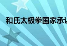 和氏太极拳国家承认吗（和氏太极拳特点）