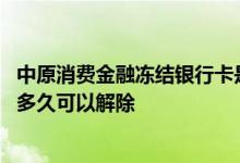 中原消费金融冻结银行卡是真的吗 中原消费金融额度冻结后多久可以解除