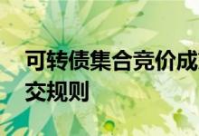 可转债集合竞价成交时间 可转债集合竞价成交规则