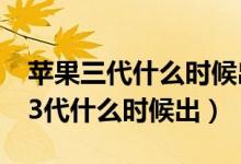 苹果三代什么时候出来的（iPhone苹果手机3代什么时候出）