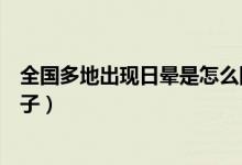 全国多地出现日晕是怎么回事（全国多地出现日晕长什么样子）