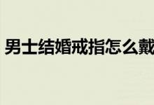男士结婚戒指怎么戴（男士结婚戒指怎么戴）