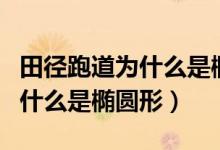 田径跑道为什么是椭圆形状态栏（田径跑道为什么是椭圆形）