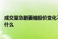 成交量急剧萎缩股价变化不大 股票价格上升成交量萎缩说明什么