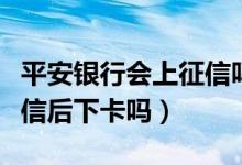 平安银行会上征信吗（平安银行信用卡电话征信后下卡吗）