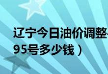 辽宁今日油价调整4月16日（辽宁油价92号、95号多少钱）