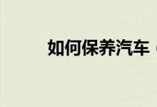 如何保养汽车（如何保养茚茄木）