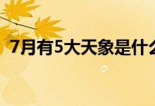7月有5大天象是什么（7月有5大天象时间）