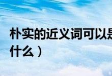 朴实的近义词可以是无华吗（朴实的近义词是什么）