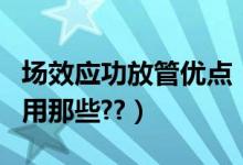 场效应功放管优点（请问常用小功率场效应管用那些??）