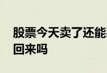 股票今天卖了还能买吗 股票今天卖了还能买回来吗