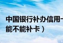 中国银行补办信用卡（中国银行信用卡注销后能不能补卡）