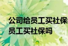 公司给员工买社保缴费比例多少 公司必须给员工买社保吗 