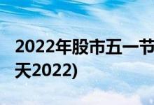 2022年股市五一节休市安排(五一股市休市几天2022)