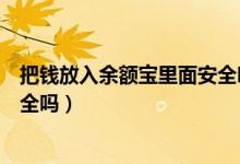 把钱放入余额宝里面安全吗（普通用户把钱放在余额宝里安全吗）