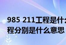 985 211工程是什么意思（211工程和985工程分别是什么意思）