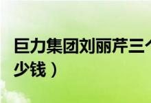 巨力集团刘丽芹三个儿子身价（公司市值值多少钱）