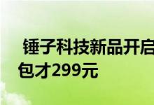  锤子科技新品开启预售！地平线8 AtlasX背包才299元 