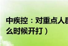 中疾控：对重点人群进行加强免疫（加强针什么时候开打）