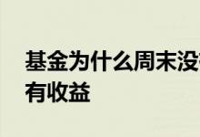 基金为什么周末没有收益 基金为什么周末没有收益