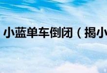 小蓝单车倒闭（揭小蓝单车走向倒闭的原因）