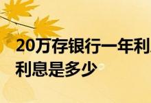 20万存银行一年利息是多少 20万存银行一年利息是多少