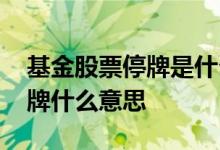 基金股票停牌是什么意思 基金里面的股票停牌什么意思