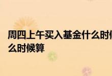 周四上午买入基金什么时候算收益 周日三点后买基金收益什么时候算
