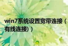 win7系统设置宽带连接（win7中如何设置宽带连接,(设置成有线连接)）