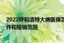 2022呼和浩特大病医保怎么办理流程 呼和浩特医保办理条件和报销范围 