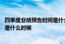 四季度业绩预告时间是什么时候开始算 四季度业绩预告时间是什么时候 