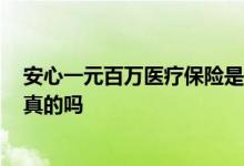 安心一元百万医疗保险是真的吗 安心医疗险1元保600万是真的吗