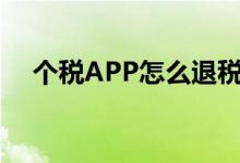 个税APP怎么退税（退税流程是这样的）