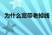 为什么宽带老掉线（为什么宽带老是掉线）