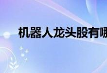 机器人龙头股有哪些机器人概念股名单