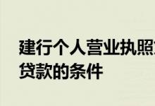 建行个人营业执照贷款条件 建行用营业执照贷款的条件