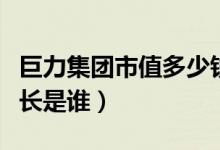 巨力集团市值多少钱（该公司的创始人及董事长是谁）