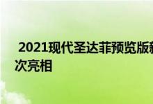  2021现代圣达菲预览版新型自充电和插电式混合动力车首次亮相 