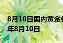 8月10日国内黄金价格今天多少钱一克 2022年8月10日