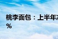 桃李面包：上半年净利3.58亿元同比下降2.9%