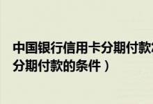 中国银行信用卡分期付款怎样减免手续费（中国银行信用卡分期付款的条件）