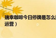 瑞幸咖啡今日停牌是怎么回事（为什么瑞幸停牌门店仍正常运营）