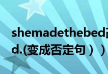 shemadethebed改为否定句（Makethebed.(变成否定句））