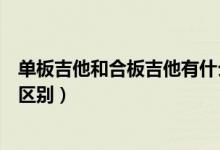 单板吉他和合板吉他有什么区别（吉他的单板和合板有什么区别）