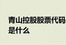 青山控股股票代码是什么 青山控股股票代码是什么 