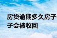 房贷逾期多久房子会被收回 房贷逾期多久房子会被收回