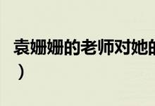 袁姗姗的老师对她的评价（袁姗姗的老公是谁）